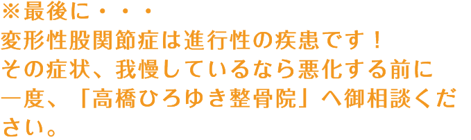 最後に...変形性関節症は進行性の疾患です！その症状、我慢しているなら悪化する前に一度、「高橋ひろゆき整骨院」へご相談ください。