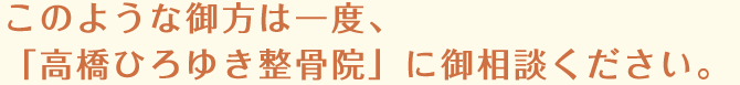 このようなお方は一度、「高橋ひろゆき整骨院」にご相談ください。