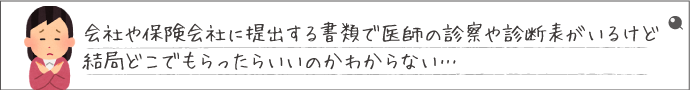 会社や保険会社に提出する書類で医師の診察や診断表がいるけど、結局どこでもらったらいいのかわからない…